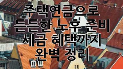 주택연금💰으로 든든한 노후 준비! 세금 혜택까지 완벽 정리✨