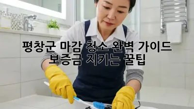 평창군 마감 청소 완벽 가이드 🏡✨ 보증금 지키는 꿀팁!