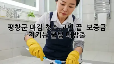 평창군 마감 청소 고민 끝! 💯 보증금 지키는 꿀팁 대방출