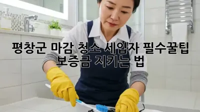 평창군 마감 청소, 세입자 필수꿀팁! 🏡✨ 보증금 지키는 법